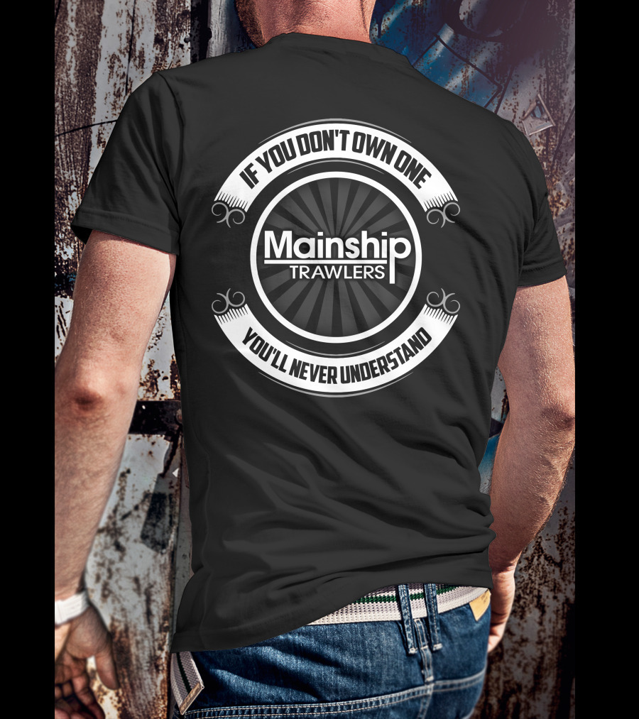 Mainship Trawlers If You Don't Own One You'll Never Understand T-Shirt