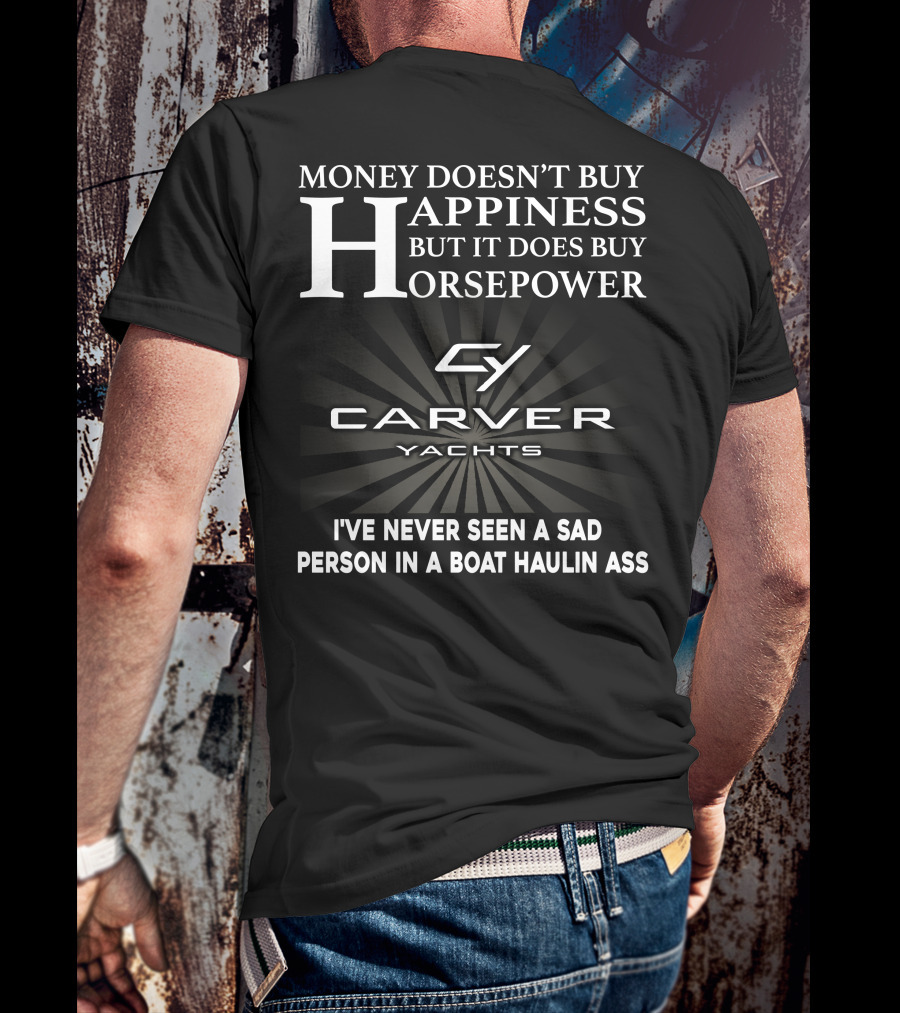 Money Doesn't Buy Happiness But It Does Buy Horsepower Carver Yachts I've Never Seen A Sad Person In A Boat Haulin Ass T-Shirt