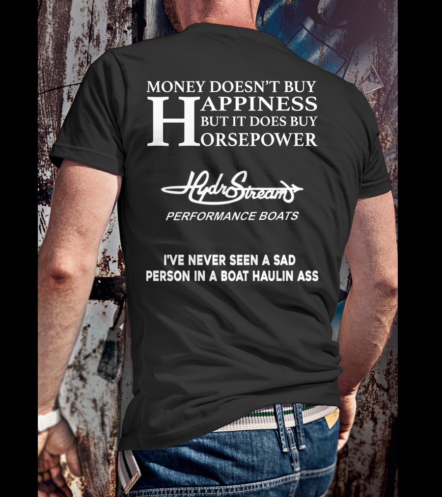 Money Doesn’t Buy Happiness But It Does Buy Horsepower Hydrostream Performance Boats I've Never Seen A Sad Person In A Boat Haulin Ass T-Shirt