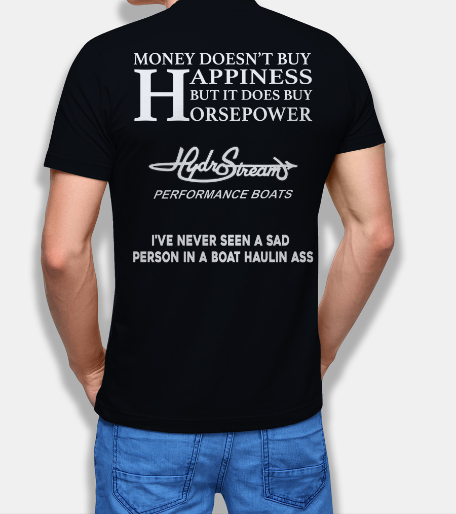 Money Doesn’t Buy Happiness But It Does Buy Horsepower Hydrostream Performance Boats I've Never Seen A Sad Person In A Boat Haulin Ass T-Shirt