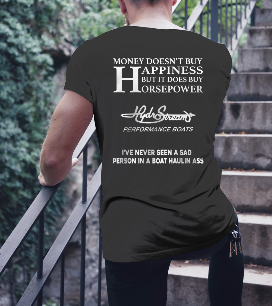 Money Doesn’t Buy Happiness But It Does Buy Horsepower Hydrostream Performance Boats I've Never Seen A Sad Person In A Boat Haulin Ass T-Shirt