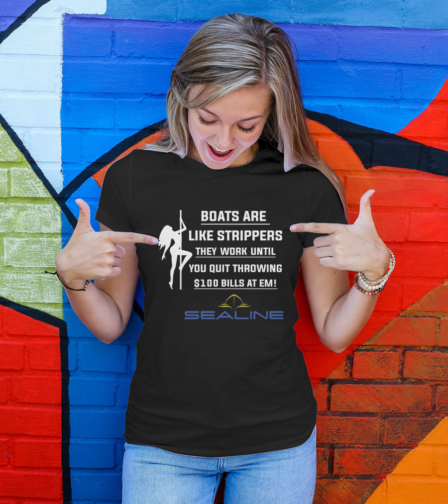 Boats Are Like Strippers They Work Until You Quit Throwing $100 Bills At Em Sealine T-Shirt