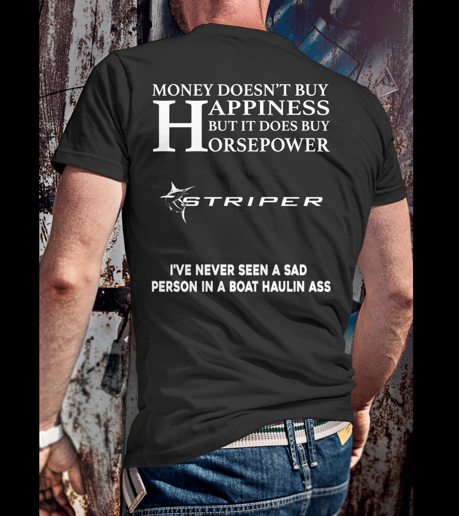 Money Doesn't Buy Happiness But It Does Buy Horsepower Striper I've Never Seen A Sad Person In A Boat Haulin Ass T-Shirt