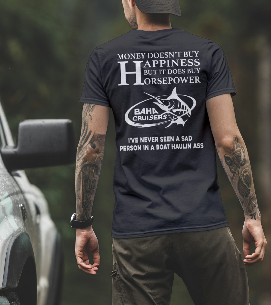 Money Doesn’t Buy Happiness But It Does Buy Horsepower Baha Cruisers I've Never Seen A Sad Person In A Boat Haulin Ass T-Shirt