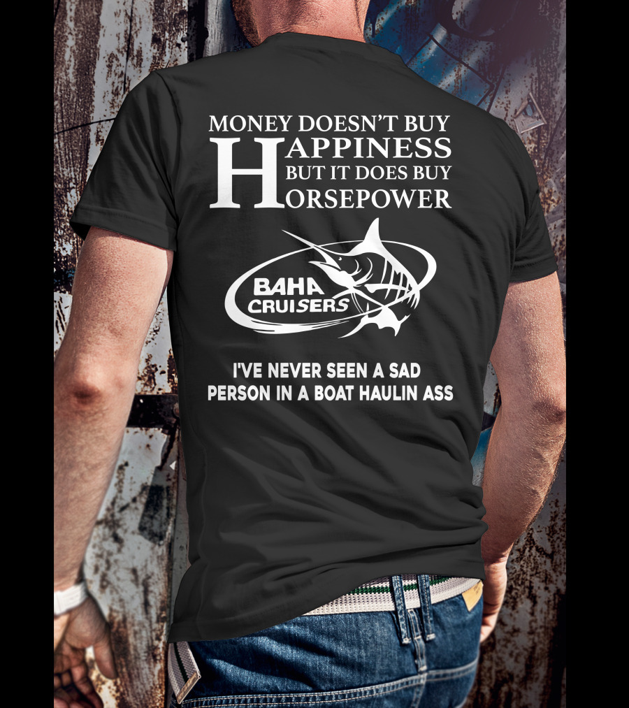 Money Doesn’t Buy Happiness But It Does Buy Horsepower Baha Cruisers I've Never Seen A Sad Person In A Boat Haulin Ass T-Shirt