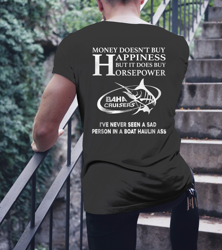 Money Doesn’t Buy Happiness But It Does Buy Horsepower Baha Cruisers I've Never Seen A Sad Person In A Boat Haulin Ass T-Shirt