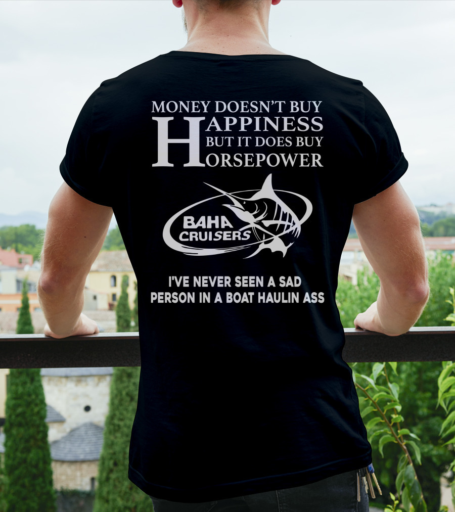 Money Doesn’t Buy Happiness But It Does Buy Horsepower Baha Cruisers I've Never Seen A Sad Person In A Boat Haulin Ass T-Shirt