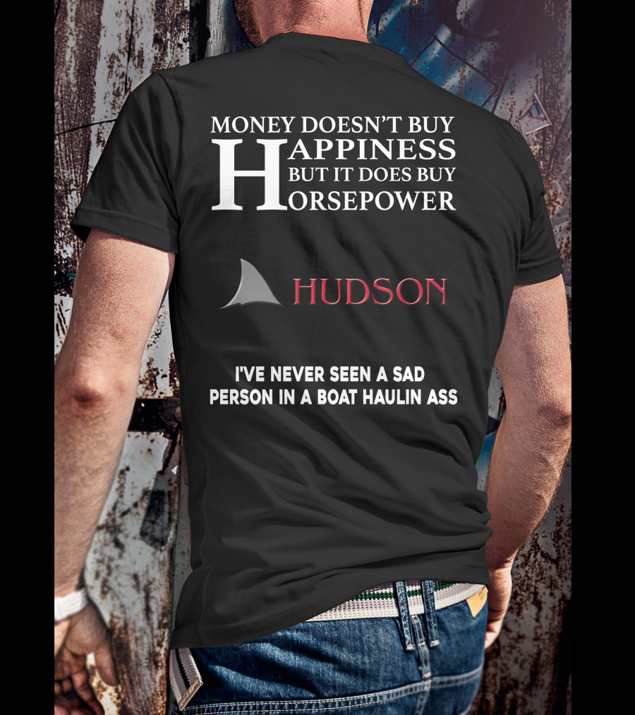 Money Doesn't Buy Happiness But It Does Buy Horsepower Hudson I've Never Seen A Sad Person In A Boat Haulin Ass T-Shirt