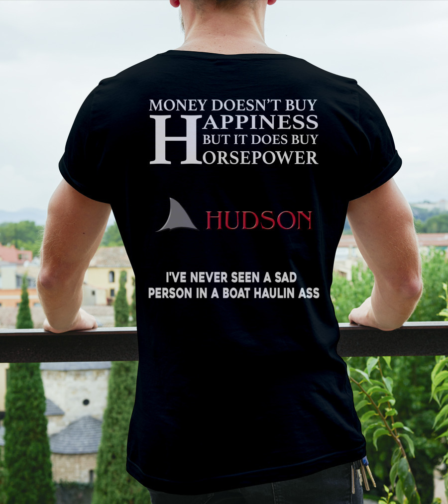 Money Doesn't Buy Happiness But It Does Buy Horsepower Hudson I've Never Seen A Sad Person In A Boat Haulin Ass T-Shirt