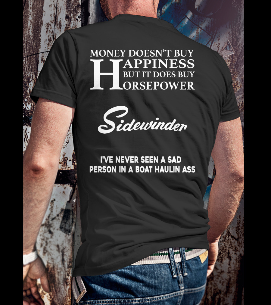 Money Doesn't Buy Happiness But It Does Buy Horsepower Sidewinder I've Never Seen A Sad Person In A Boat Haulin Ass T-Shirt