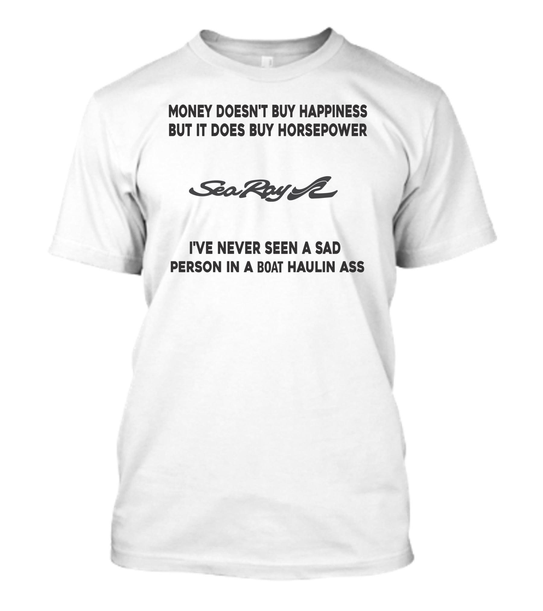SeaRay Boats Money Doesn't Buy Happiness But It Does Buy Horsepower I've Never Seen A Sad Person In A Boat Haulin Ass T-Shirt