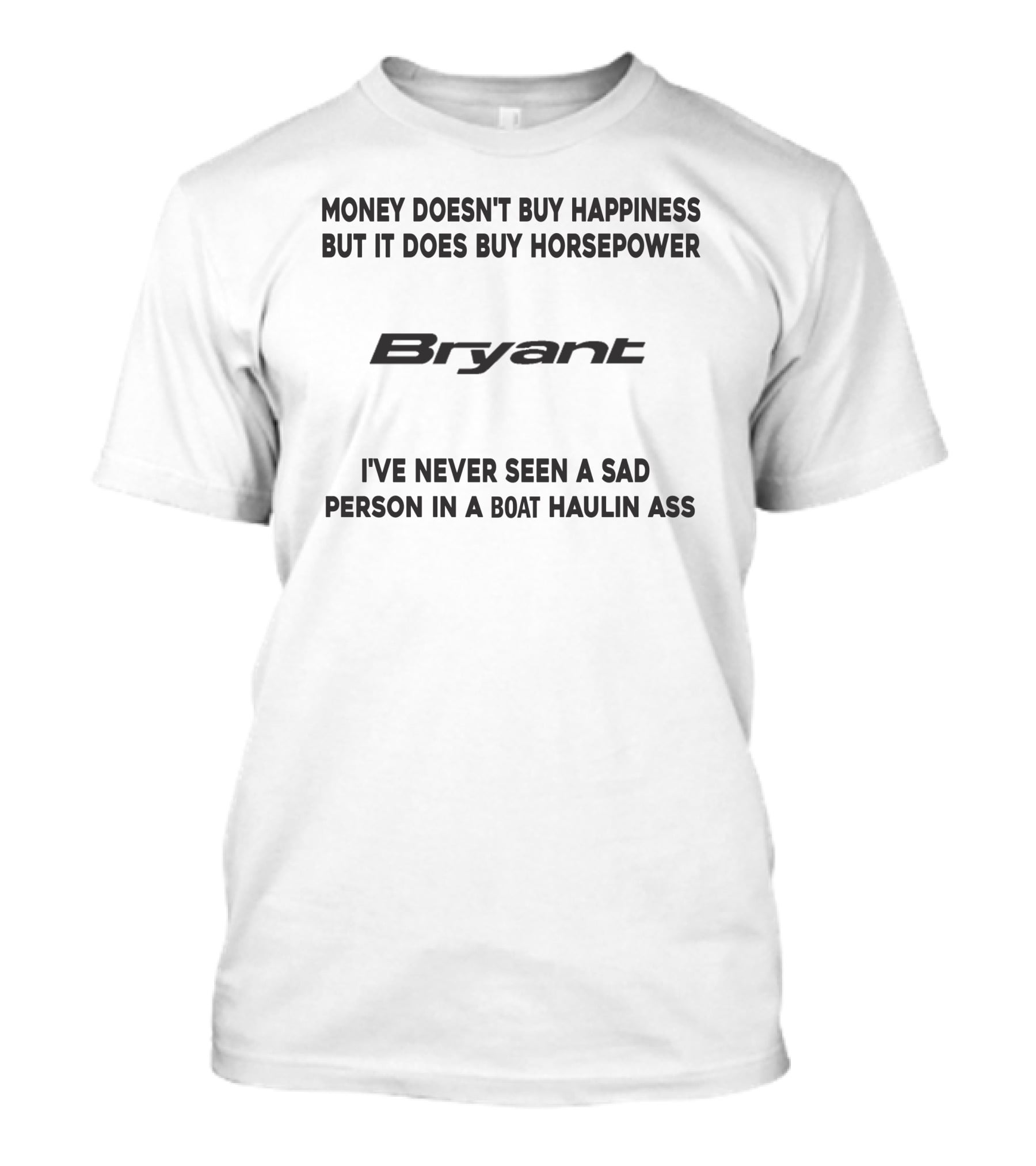 Money Doesn't Buy Happiness But It Does Buy Horsepower Bryant I've Never Seen A Sad Person In A Boat Haulin Ass T-Shirt