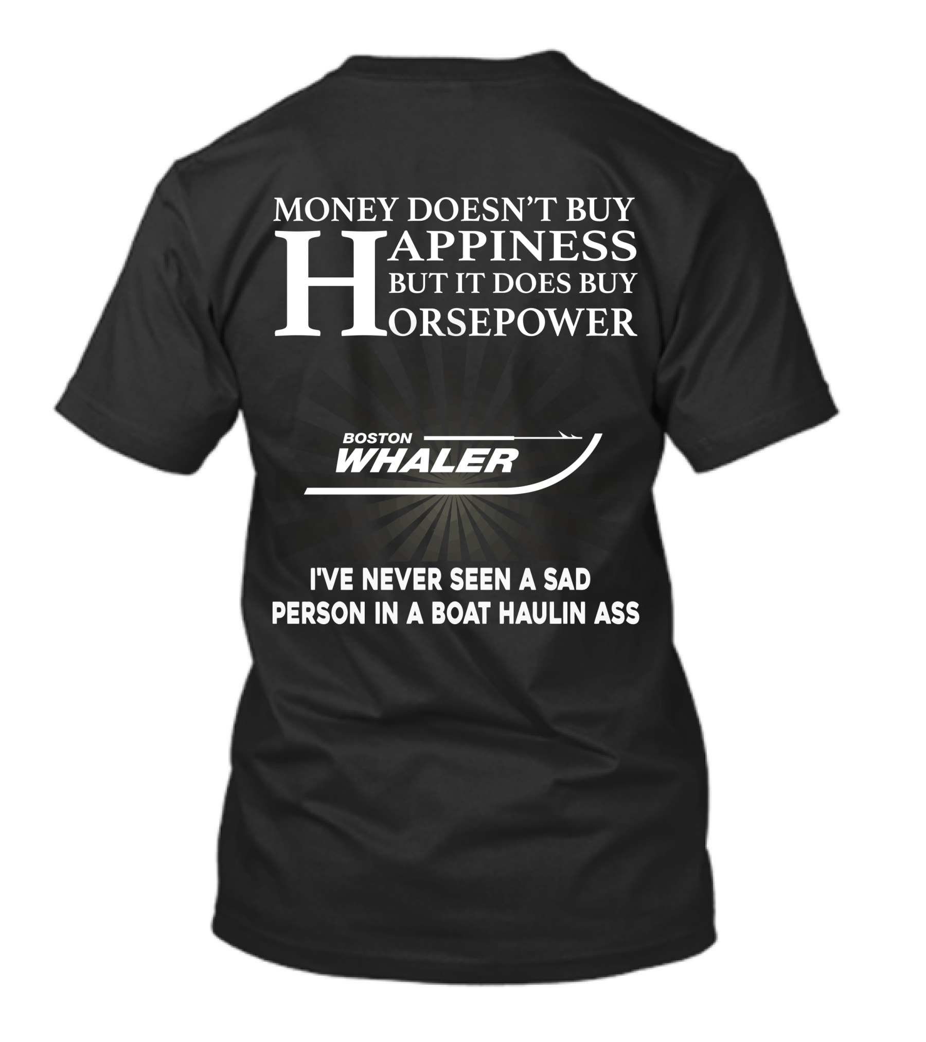 Money Doesn’t Buy Happiness But It Does Buy Horsepower Boston Whaler I've Never Seen A Sad Person In A Boat Haulin Ass T-Shirt