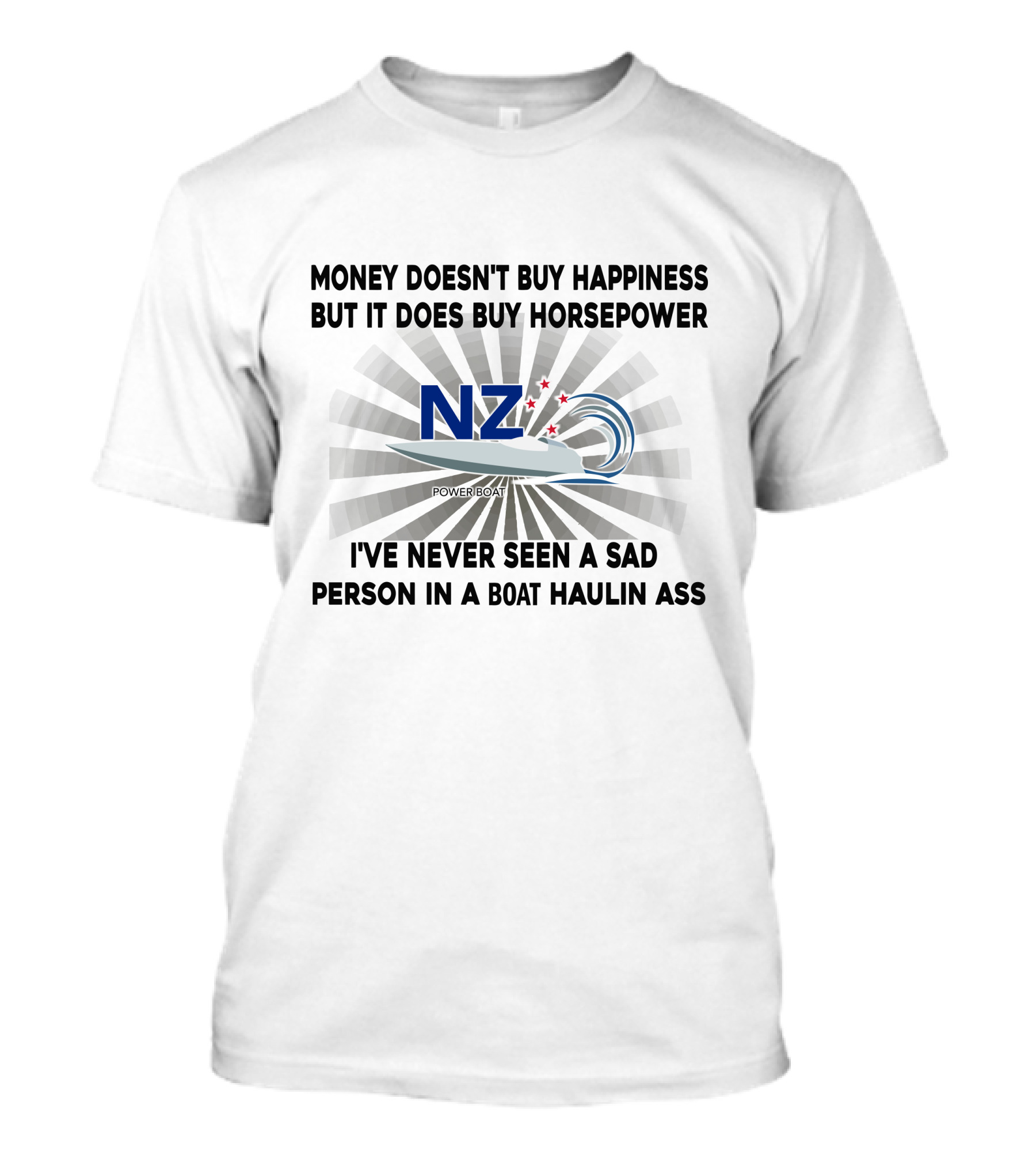 MONEY DOESN'T BUY HAPPINESS BUT IT DOES BUY HORSEPOWER NZ POWER BOATS I'VE NEVER SEEN A SAD PERSON IN A BOAT HAULIN ASS T-Shirt