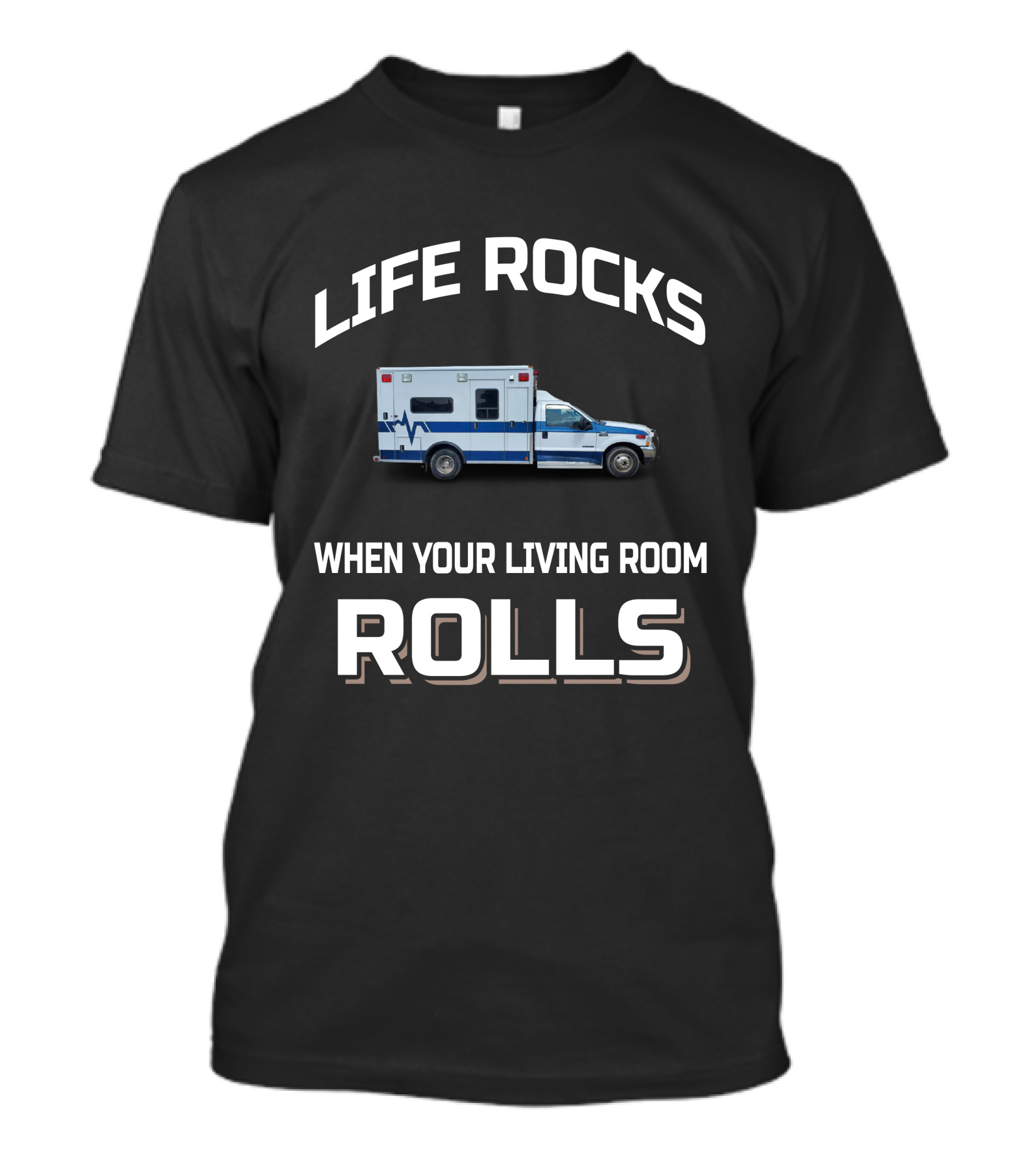 LIFE ROCKS WHEN YOUR LIVING ROOM ROLLS AMBULANCE T-Shirt