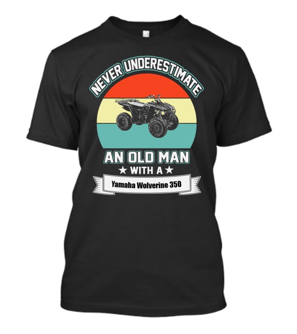 NEVER UNDERESTIMATE AN OLD MAN WITH A YAMAHA WOLVERINE 350 T-Shirt