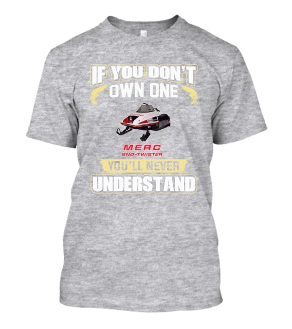 If You Don't Own One Merc Sno-Twister You'll Never Understand T-Shirt