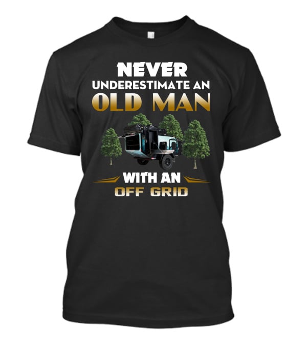 NEVER UNDERESTIMATE AN OLD MAN WITH AN OFF GRID TRAILER CAMPER T-Shirt