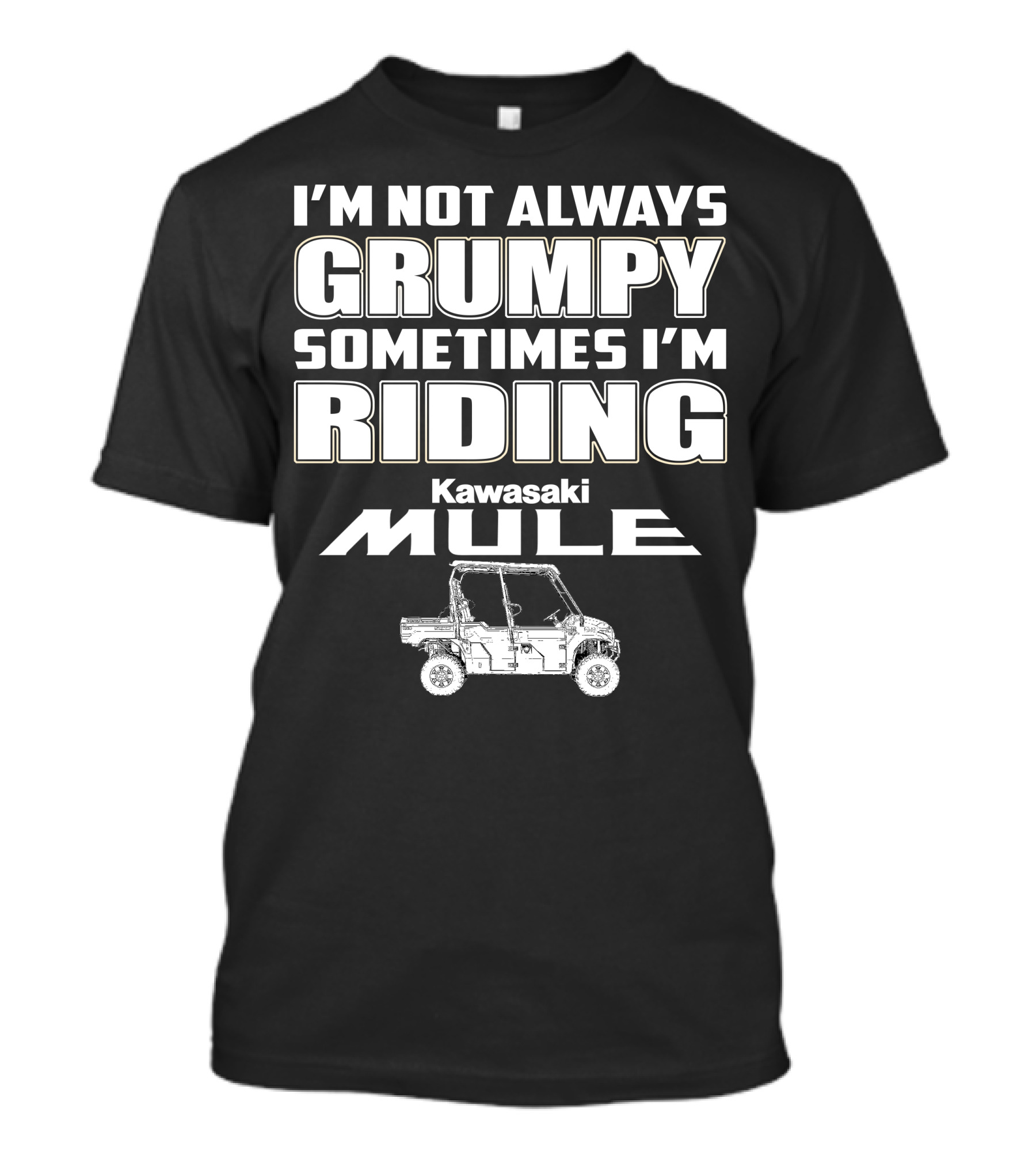 I'M NOT ALWAYS GRUMPY SOMETIMES I'M RIDING KAWASAKI MULE T-Shirt