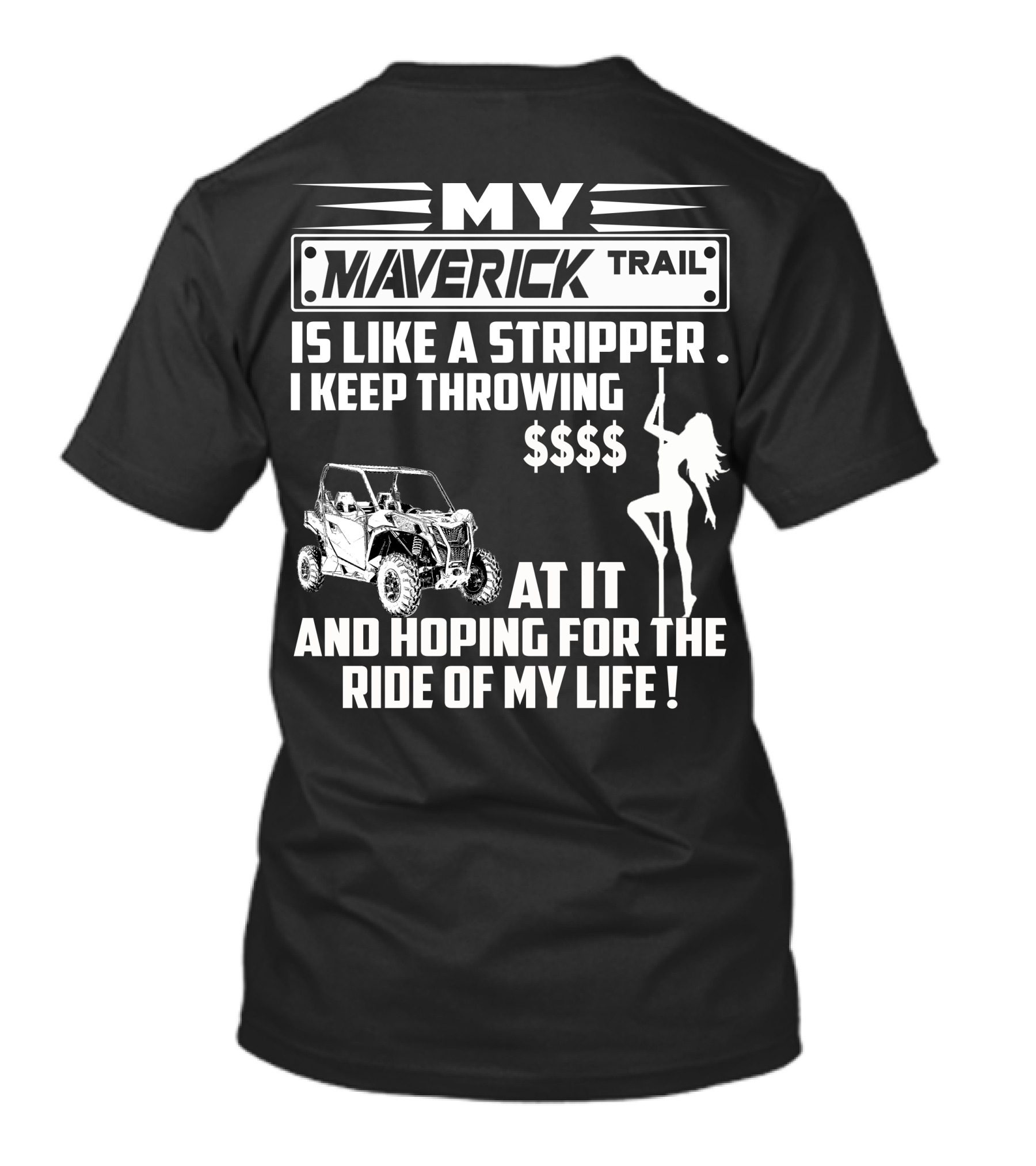 MY MAVERICK TRAIL IS LIKE A STRIPPER I KEEP THROWING MONEY AT IT AND HOPING FOR THE RIDE OF MY LIFE T-Shirt