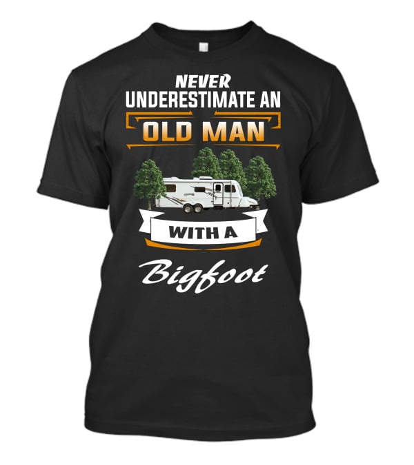 NEVER UNDERESTIMATE AN OLD MAN WITH A Bigfoot T-Shirt