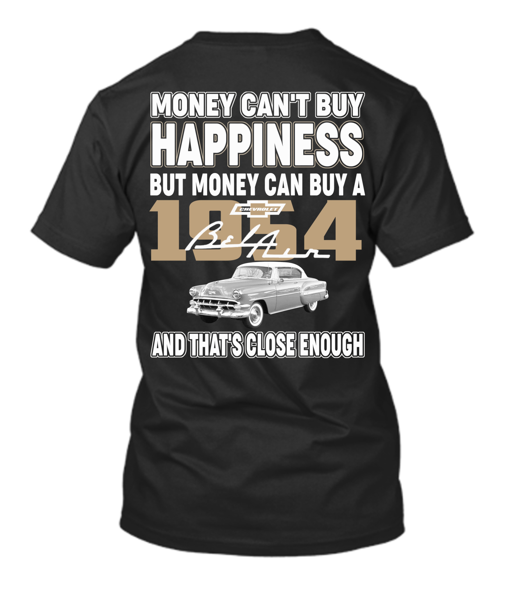 MONEY CAN'T BUY HAPPINESS BUT MONEY CAN BUY A 1954 CHEVROLET BEL AIR AND THAT'S CLOSE ENOUGH T-Shirt