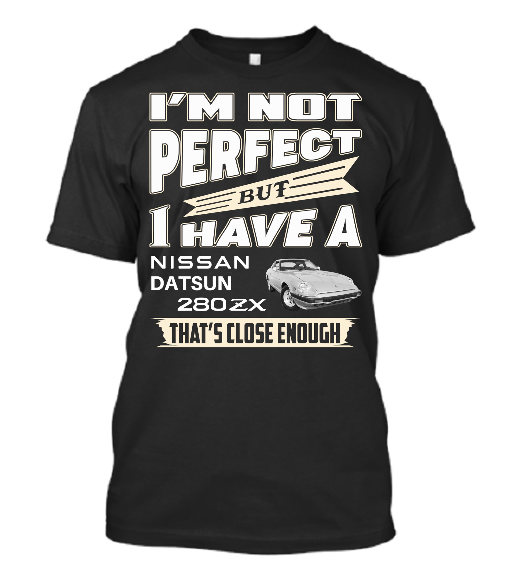 I'M NOT PERFECT BUT I HAVE A NISSAN DATSUN 280ZX THAT'S CLOSE ENOUGH T-Shirt