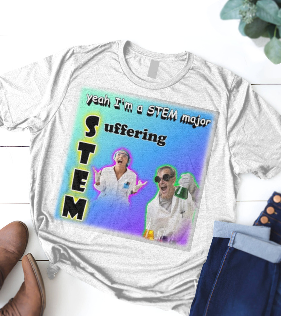 Yeah I'm A STEM Major STEM Suffering Science Lab Humor T-Shirt