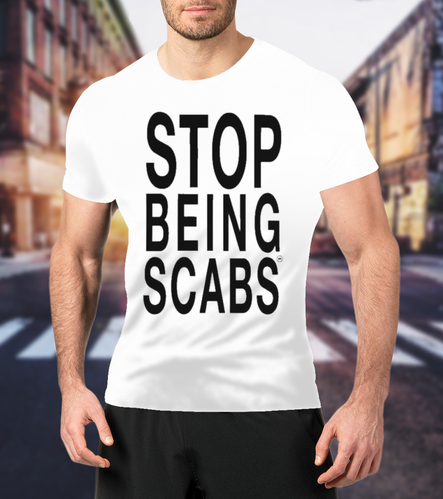 STOP BEING SCABS T-Shirt