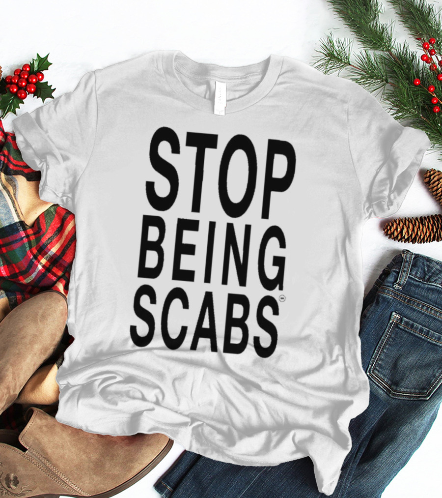 STOP BEING SCABS T-Shirt