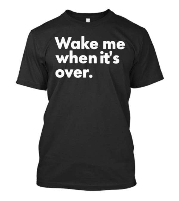 Wake Me When It’s Over T-Shirt