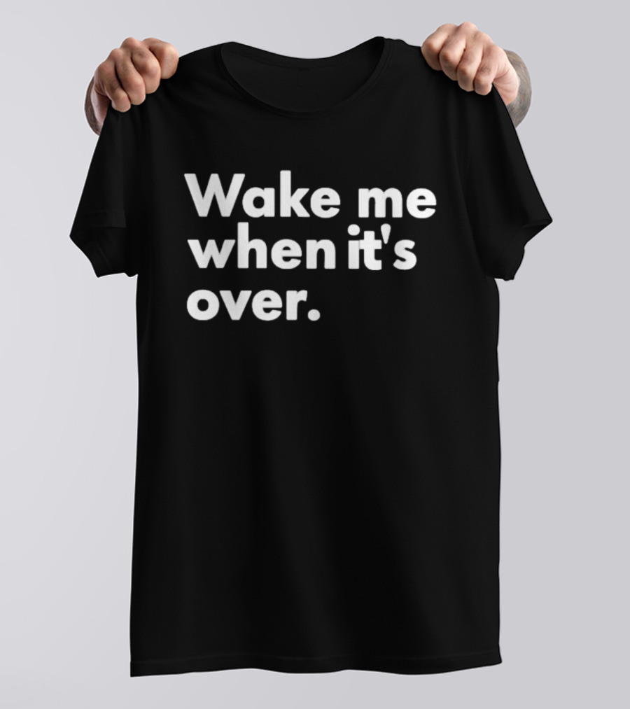 Wake Me When It’s Over T-Shirt