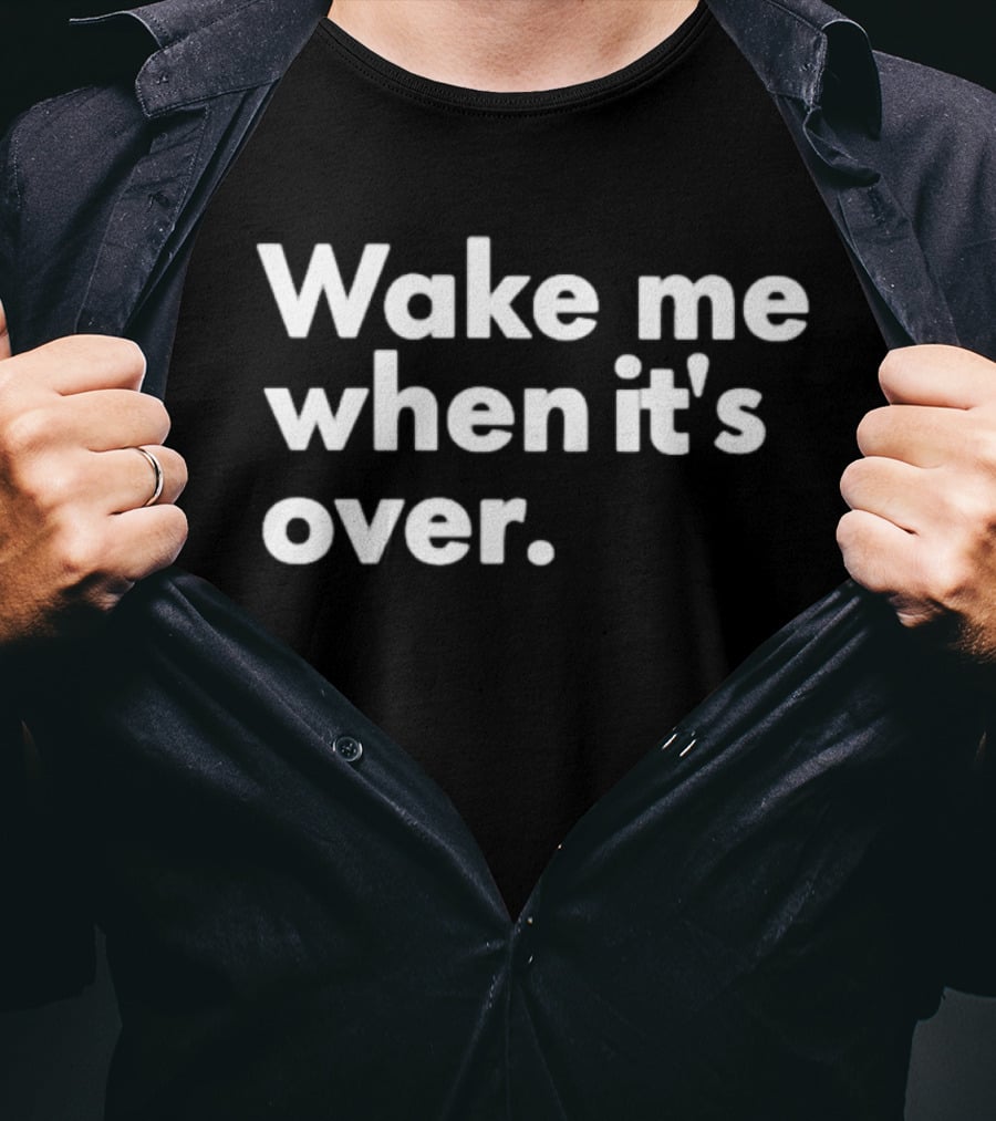 Wake Me When It’s Over T-Shirt