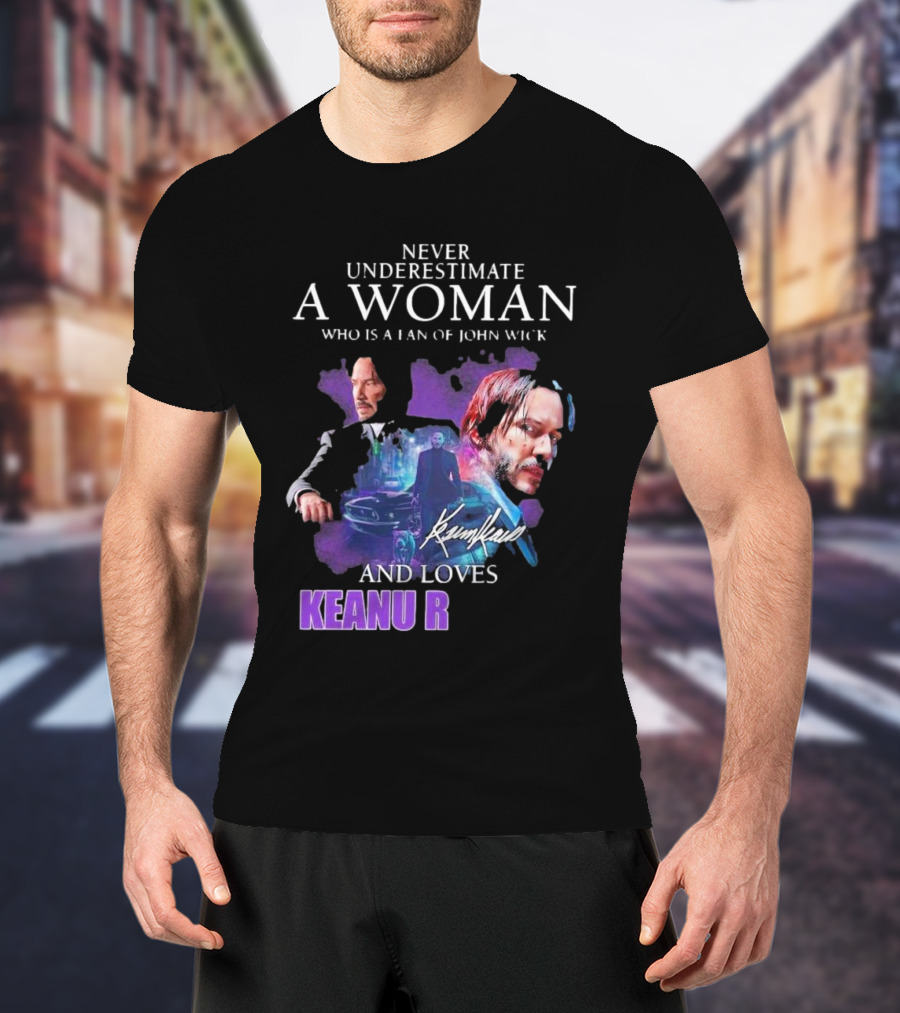 Never Underestimate A Woman Who Is A Fan Of John Wick And Loves Keanu R T-Shirt