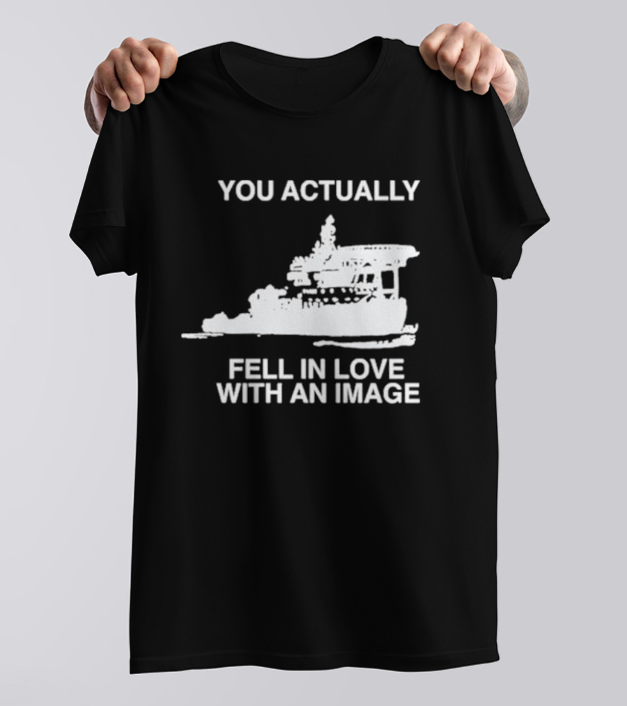 You Actually Fell In Love With An Image Ship T-Shirt