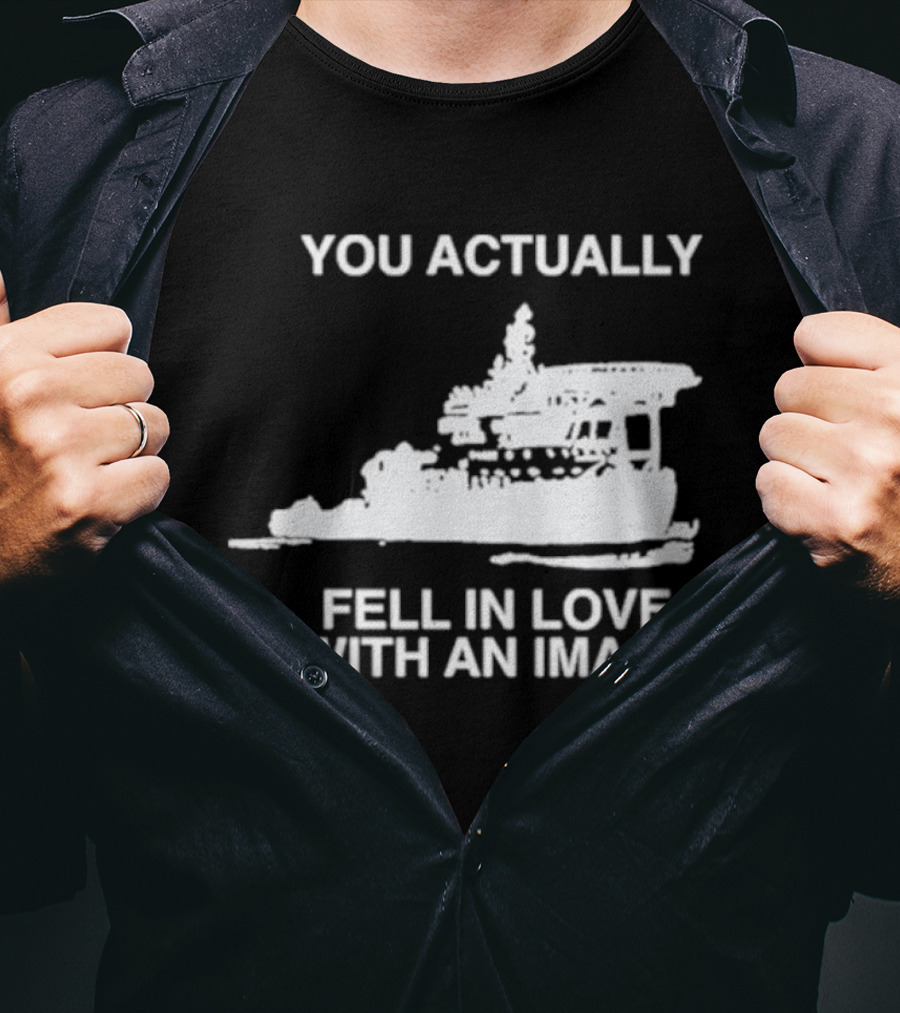 You Actually Fell In Love With An Image Ship T-Shirt