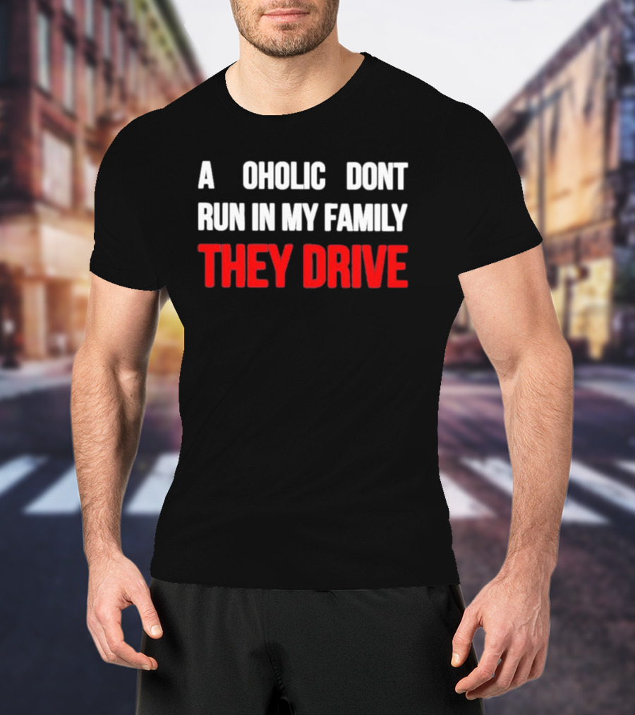 A Alcoholic Don't Run In My Family They Drive T-Shirt