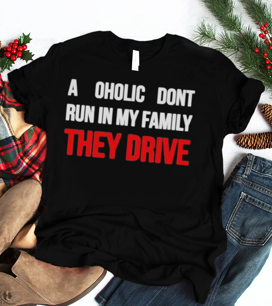 A Alcoholic Don't Run In My Family They Drive T-Shirt