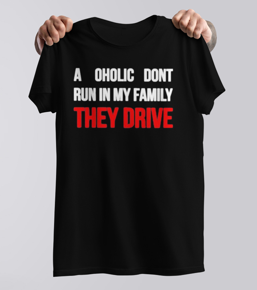 A Alcoholic Don't Run In My Family They Drive T-Shirt