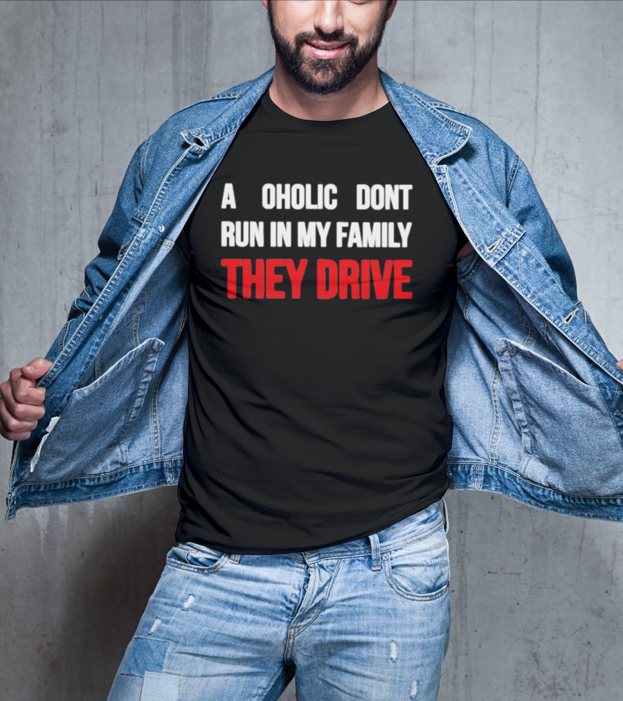 A Alcoholic Don't Run In My Family They Drive T-Shirt