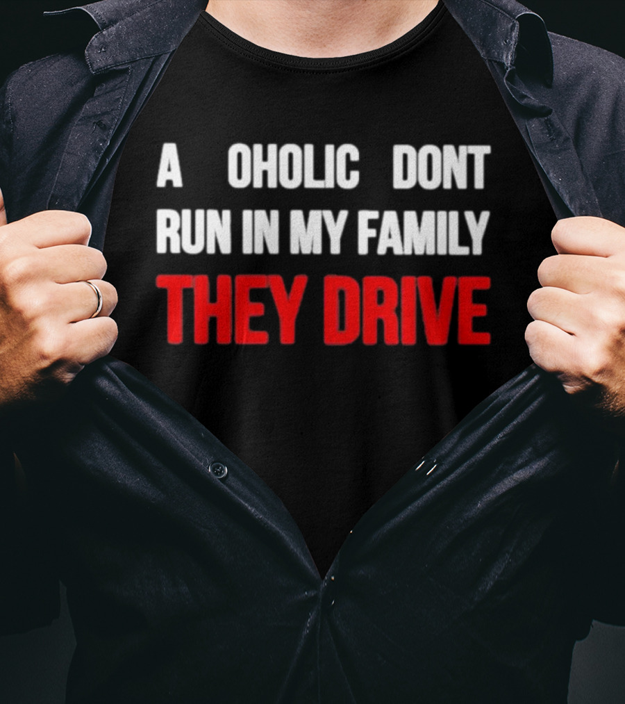 A Alcoholic Don't Run In My Family They Drive T-Shirt