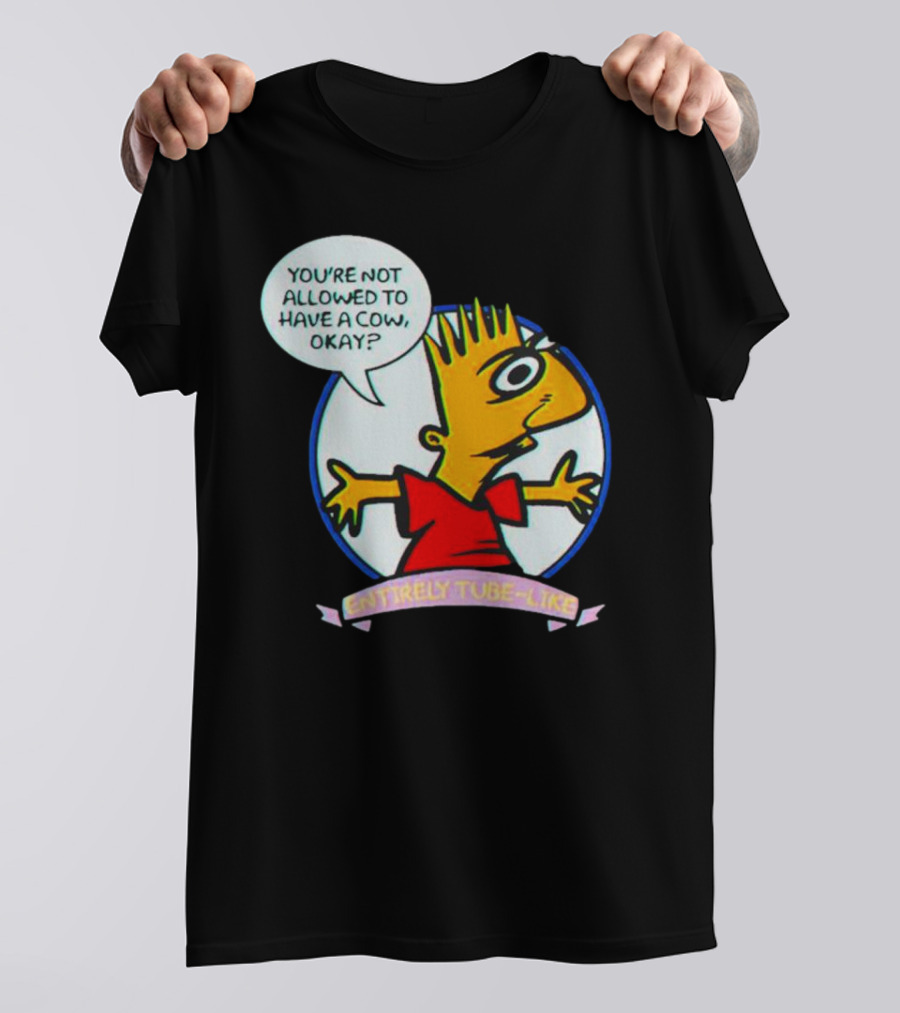 YOU’RE NOT ALLOWED TO HAVE A COW OKAY? ENTIRELY TUBE-LIKE T-Shirt