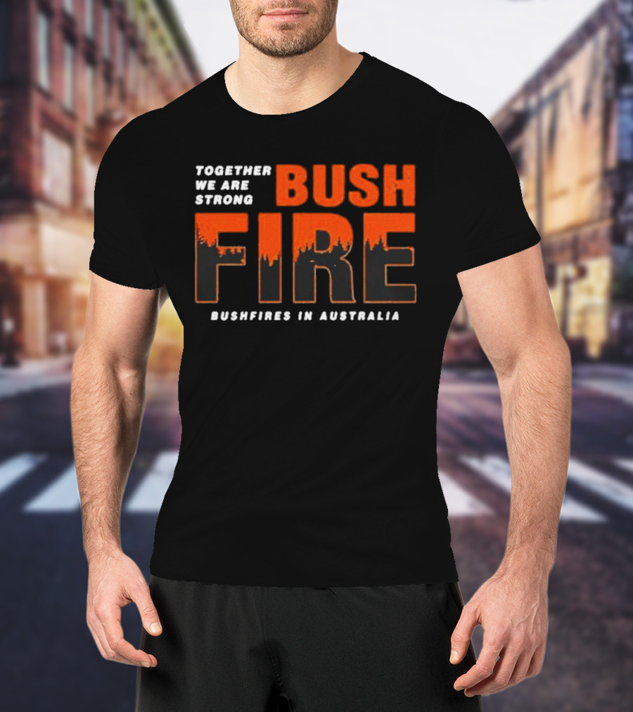 TOGETHER WE ARE STRONG BUSH FIRE BUSHFIRES IN AUSTRALIA T-Shirt