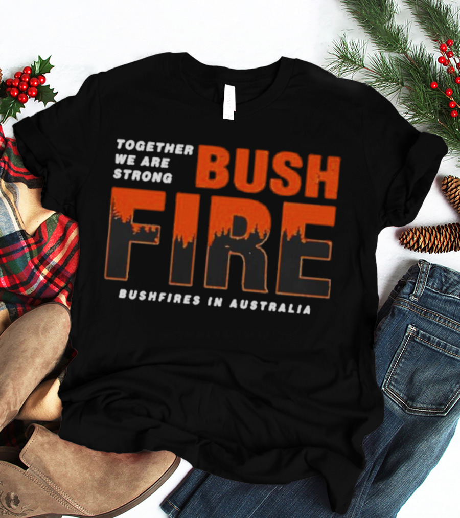 TOGETHER WE ARE STRONG BUSH FIRE BUSHFIRES IN AUSTRALIA T-Shirt