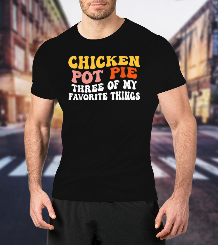 Chicken Pot Pie Three Of My Favorite Things T-Shirt