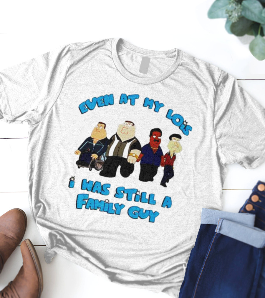 Even At My Lois I Was Still A Family Guy Character Group T-Shirt