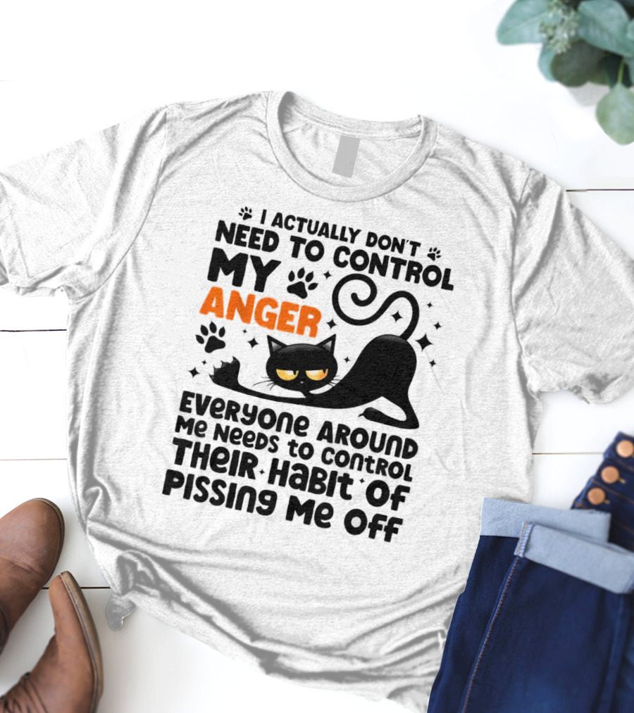 I Actually Don’t Need To Control My Anger Everyone Around Me Needs To Control Their Habit Of Pissing Me Off Black Cat T-Shirt