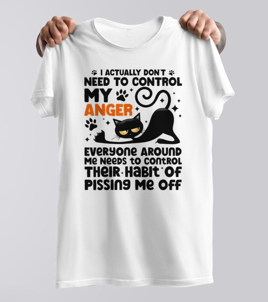 I Actually Don’t Need To Control My Anger Everyone Around Me Needs To Control Their Habit Of Pissing Me Off Black Cat T-Shirt