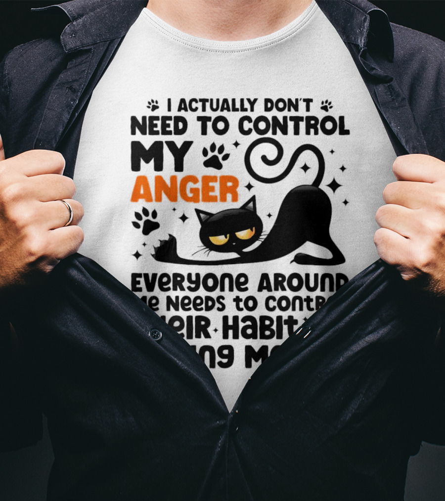 I Actually Don’t Need To Control My Anger Everyone Around Me Needs To Control Their Habit Of Pissing Me Off Black Cat T-Shirt