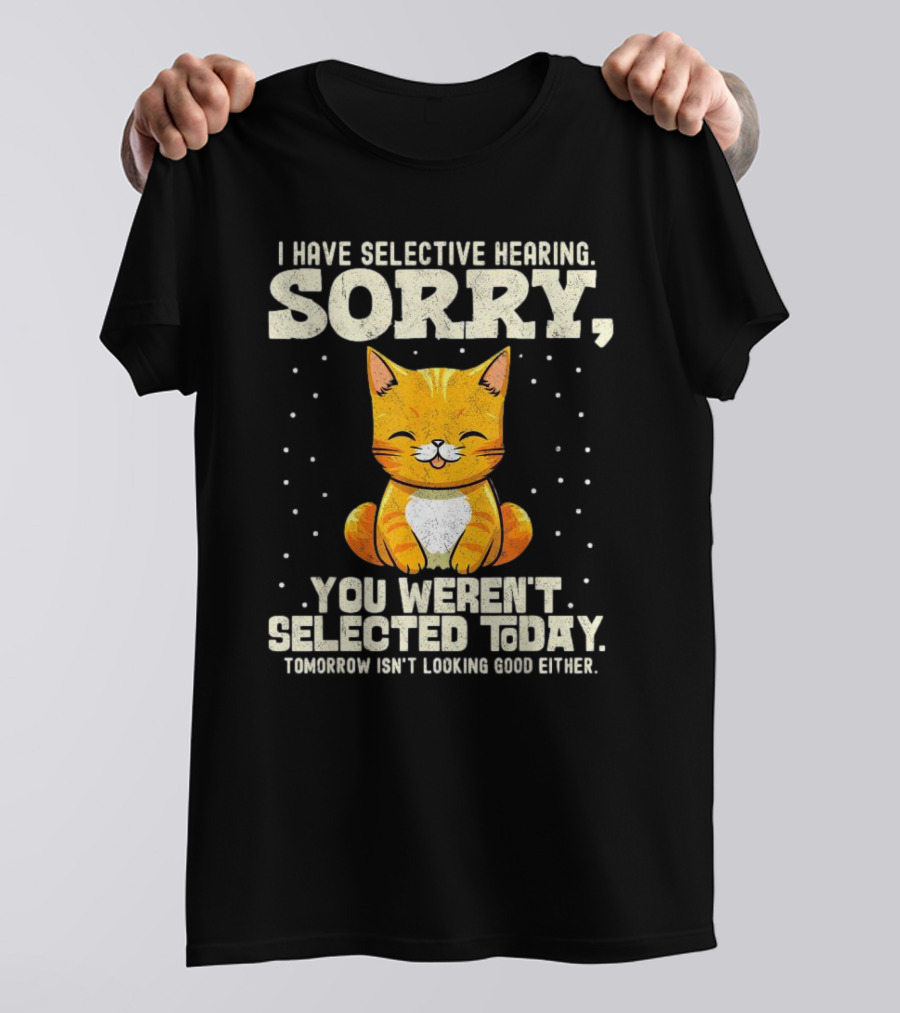 I Have Selective Hearing Sorry You Weren’t Selected Today Cat T-Shirt
